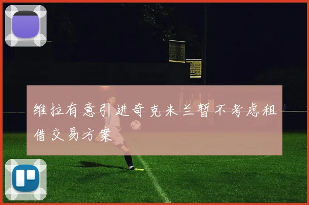 维拉有意引进奇克米兰暂不考虑租借交易方案
