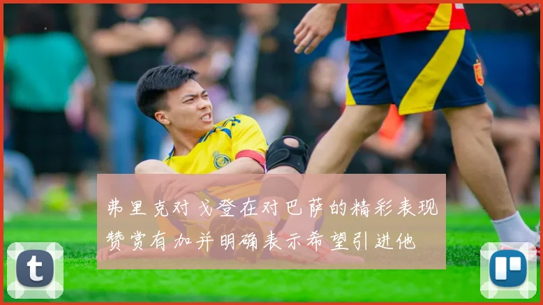 弗里克对戈登在对巴萨的精彩表现赞赏有加并明确表示希望引进他