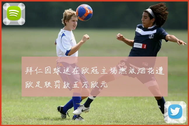 拜仁因球迷在欧冠主场燃放烟花遭欧足联罚款五万欧元