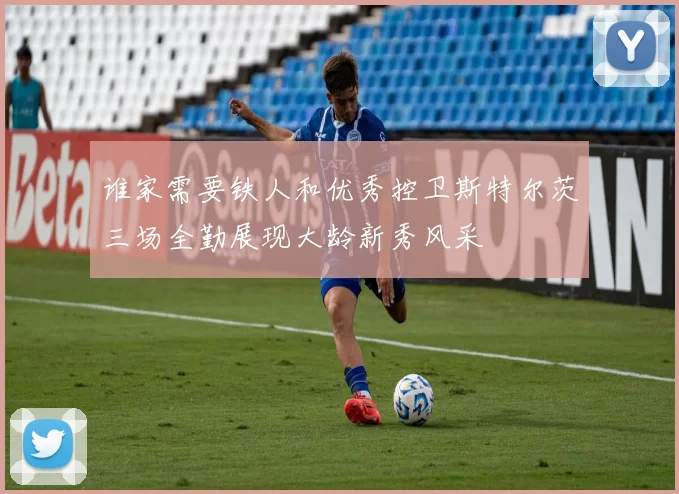 谁家需要铁人和优秀控卫斯特尔茨三场全勤展现大龄新秀风采