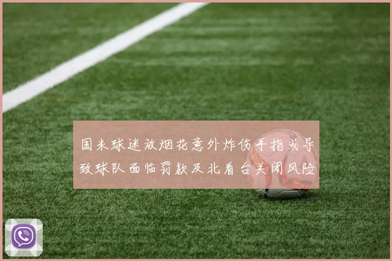国米球迷放烟花意外炸伤手指或导致球队面临罚款及北看台关闭风险