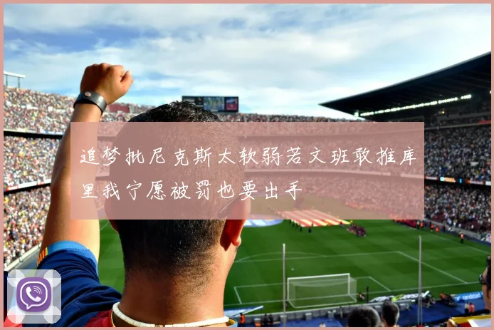 追梦批尼克斯太软弱若文班敢推库里我宁愿被罚也要出手