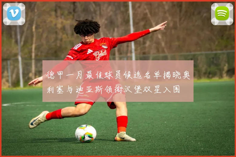 德甲一月最佳球员候选名单揭晓奥利塞与迪亚斯领衔汉堡双星入围